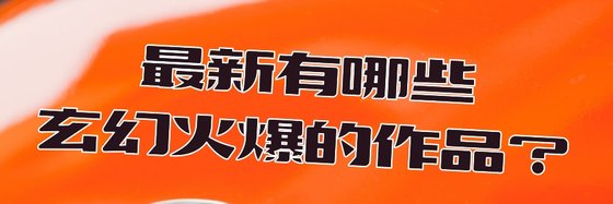 最新有哪些玄幻火爆的作品？